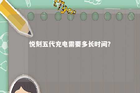 悦刻五代充电需要多长时间？ 