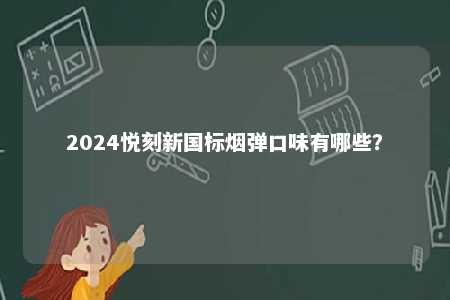 2024悦刻新国标烟弹口味有哪些	�？ 